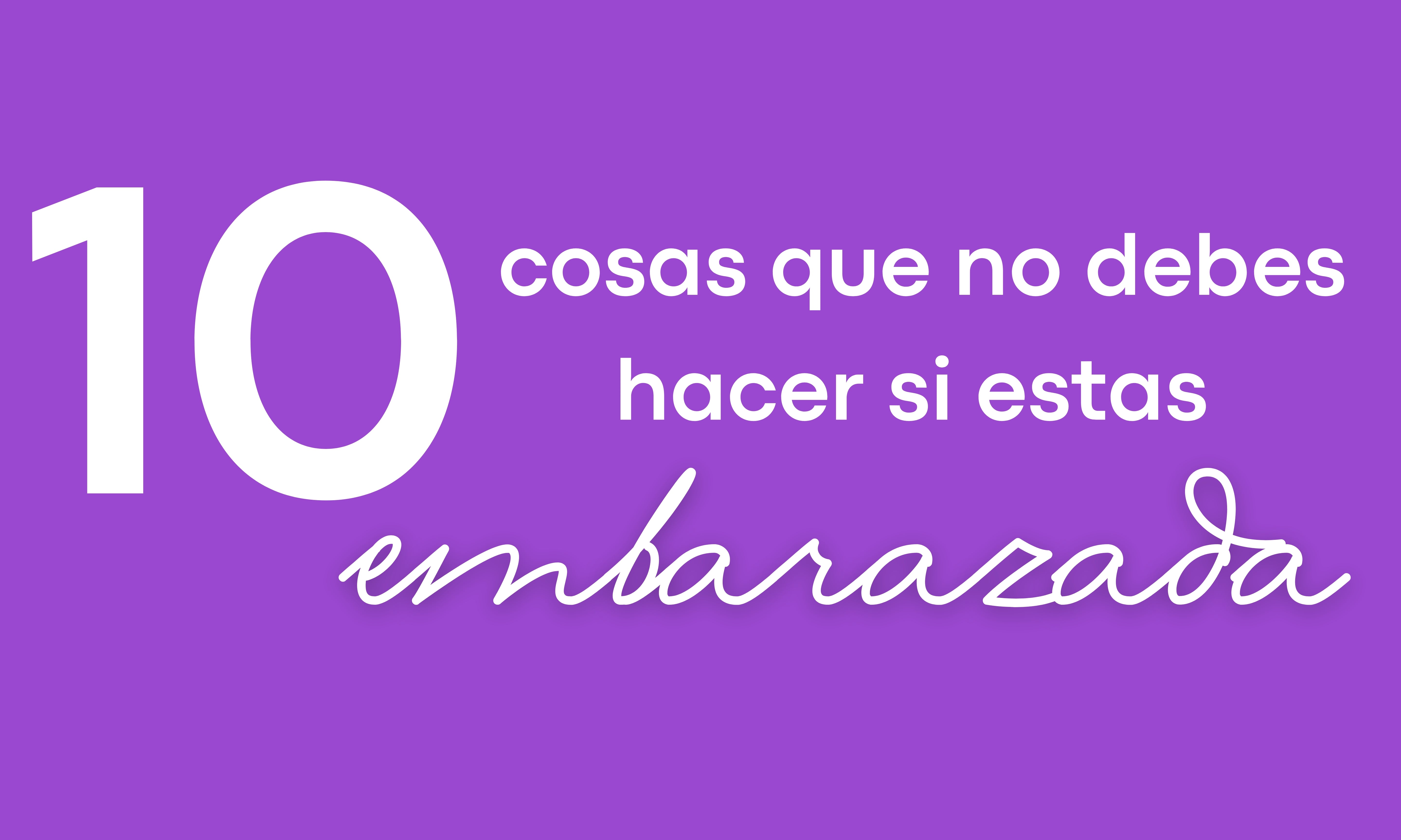 10 Cosas que no debes de hacer si estas embarazada
