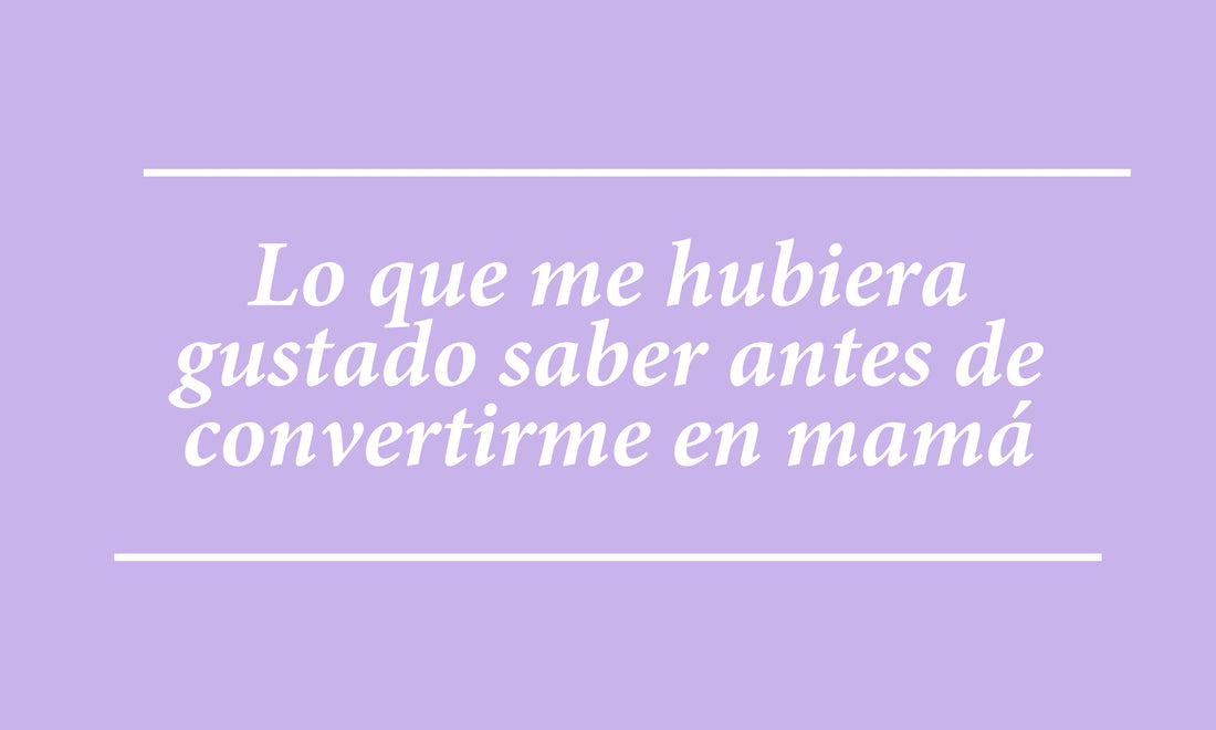 Lo que me hubiera gustado saber antes de convertirme en mamá
