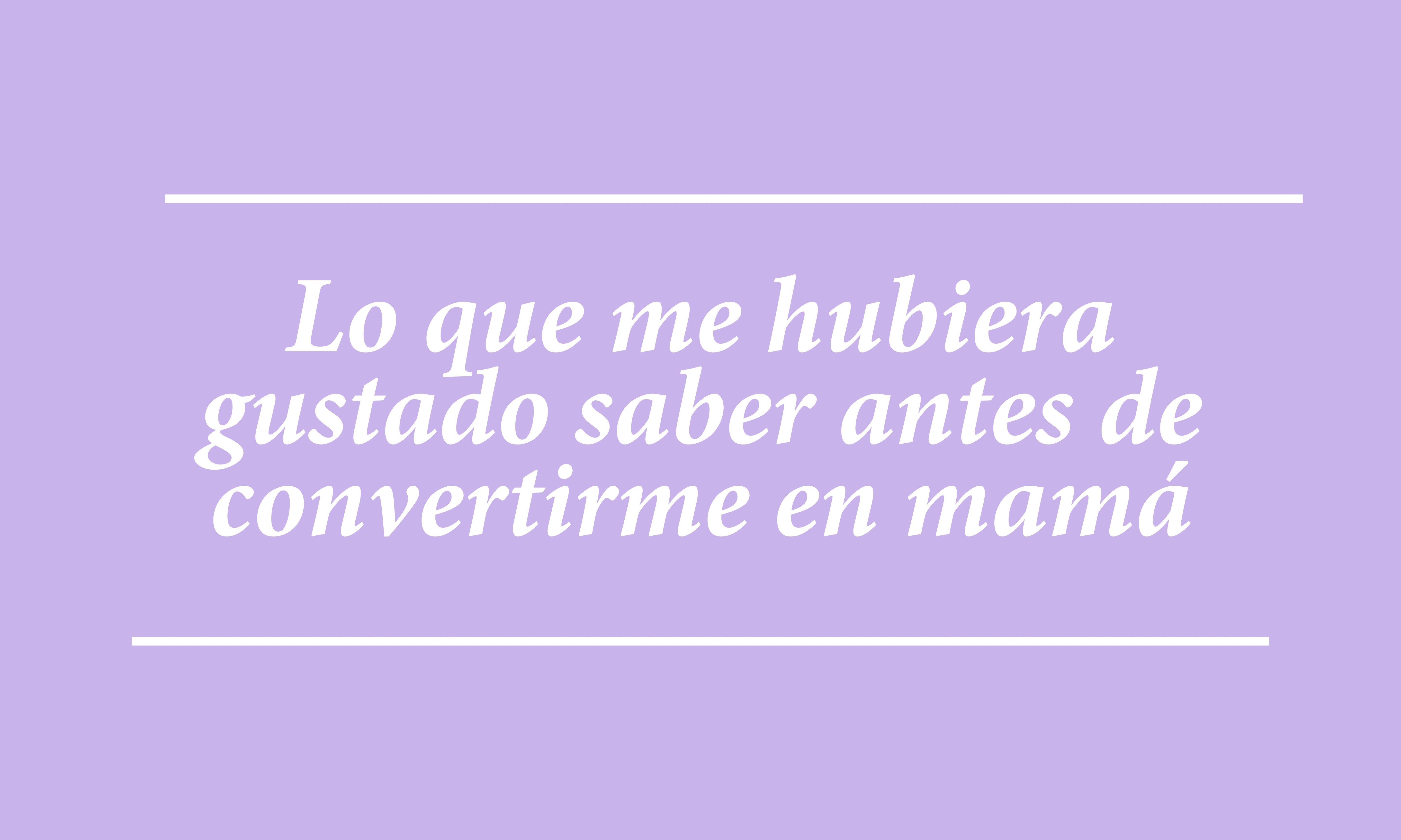 Lo que me hubiera gustado saber antes de convertirme en mamá