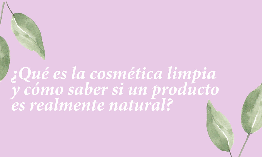 ¿Qué es la cosmética limpia y cómo saber si un producto es realmente natural?